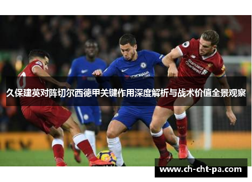 久保建英对阵切尔西德甲关键作用深度解析与战术价值全景观察 久保建英对阵切尔西德甲关键作用深度解析与战术价值全景观察