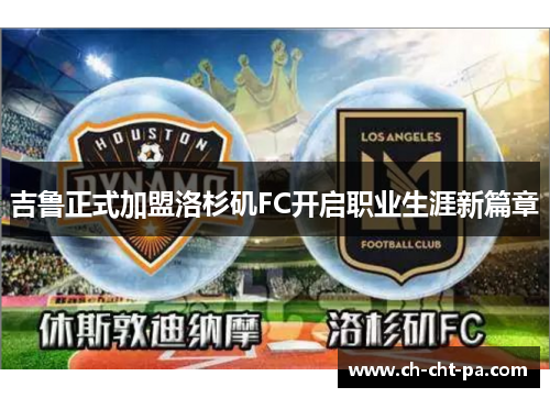 吉鲁正式加盟洛杉矶FC开启职业生涯新篇章 吉鲁正式加盟洛杉矶FC开启职业生涯新篇章