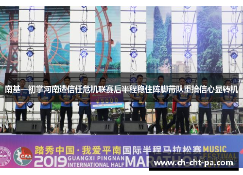 南基一初掌河南遭信任危机联赛后半程稳住阵脚带队重拾信心显转机 南基一初掌河南遭信任危机联赛后半程稳住阵脚带队重拾信心显转机