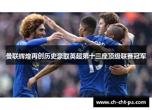 曼联辉煌再创历史豪取英超第十三座顶级联赛冠军